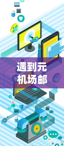 遇到元机场邮箱验证失败的问题，通常可以从以下几个方面进行排查和解决。以下是一些步骤和方法，帮助你解决问题