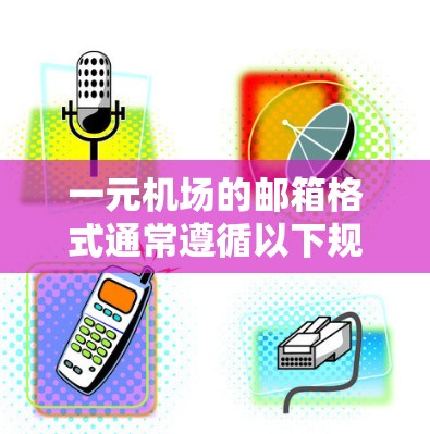 一元机场的邮箱格式通常遵循以下规则，确保在特定场合（如机场）中使用