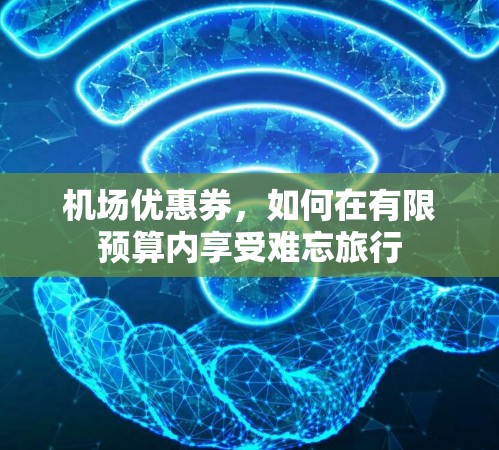 机场优惠券，如何在有限预算内享受难忘旅行