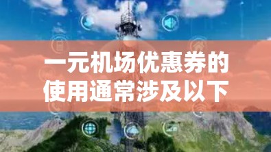 一元机场优惠券的使用通常涉及以下几个步骤和考虑因素