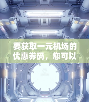 要获取一元机场的优惠券码，您可以按照以下步骤操作