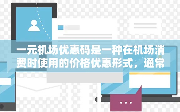 一元机场优惠码是一种在机场消费时使用的价格优惠形式，通常用于购买机票、火车票、酒店、餐饮等。以下是对这一优惠码的详细说明