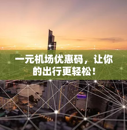 一元机场优惠码，让你的出行更轻松！