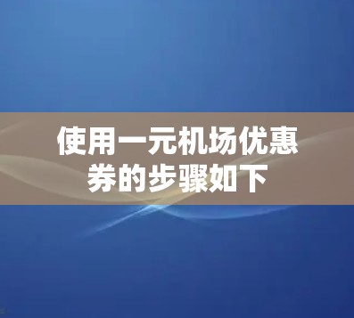 使用一元机场优惠券的步骤如下