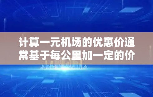 计算一元机场的优惠价通常基于每公里加一定的价码，然后根据里程数乘以这个价码，再加上基准价和税费。以下是详细的步骤