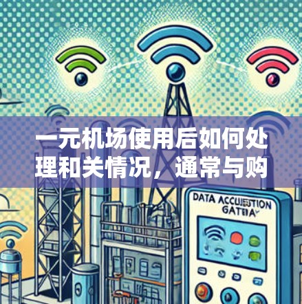 一元机场使用后如何处理和关情况，通常与购票的流程、凭证和费用承担有关。以下是常见的问题和解决方法