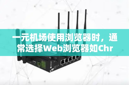 一元机场使用浏览器时，通常选择Web浏览器如Chrome或Firefox，这些浏览器提供了良好的界面和功能支持。以下是具体的步骤和建议