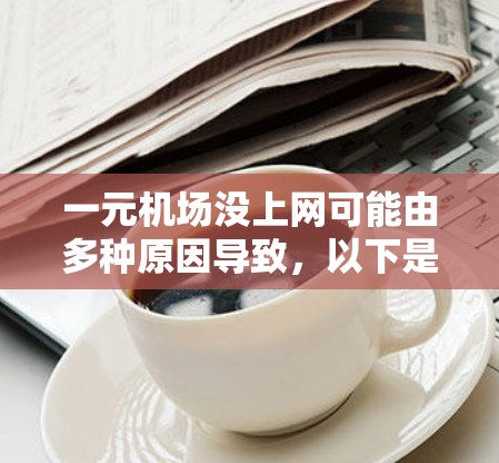 一元机场没上网可能由多种原因导致，以下是初步的解决方案