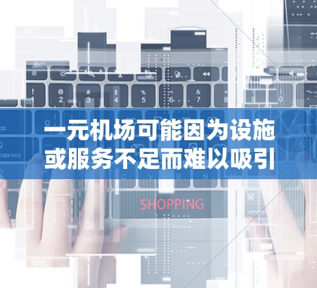 一元机场可能因为设施或服务不足而难以吸引顾客，导致排队时间较长。以下是一些可能的原因和解决方案