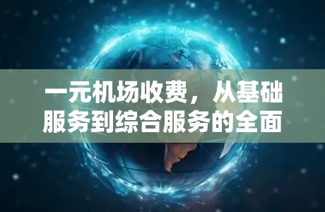 一元机场收费，从基础服务到综合服务的全面解析