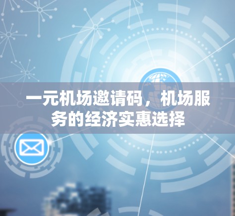 一元机场邀请码，机场服务的经济实惠选择