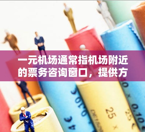 一元机场通常指机场附近的票务咨询窗口，提供方便的票务办理服务，如登机、换行、换乘等。续费通常指的是机场为这些窗口提供每张票的费用，如每张成人票、儿童票等的补费