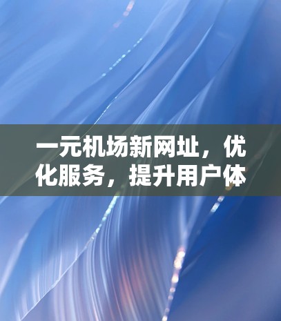 一元机场新网址，优化服务，提升用户体验