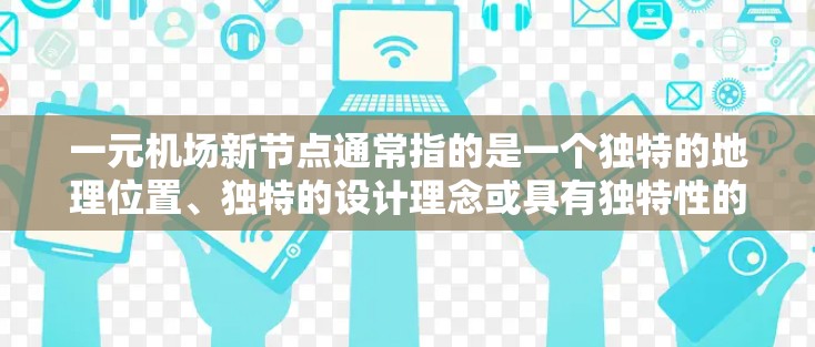 一元机场新节点通常指的是一个独特的地理位置、独特的设计理念或具有独特性的新机场项目。这类项目往往旨在吸引更多的游客、投资者或社会关注，同时为当地经济发展和城市规划提供支持