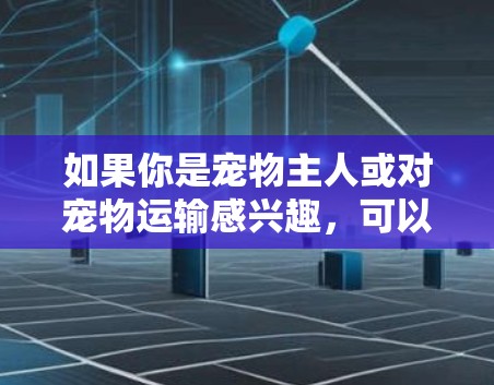 如果你是宠物主人或对宠物运输感兴趣，可以考虑以下几点