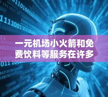 一元机场小火箭和免费饮料等服务在许多机场中都是常见的体验，但如果要选择好卡（质量高、服务好的产品或活动）以下几点可以提供参考