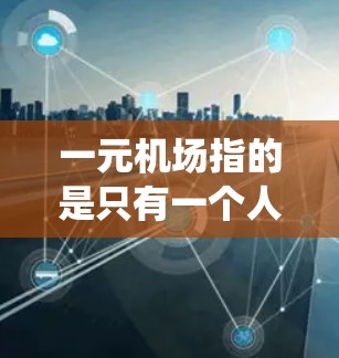 一元机场指的是只有一个人在等待进入机场的人。如果显示失败，可能是由于系统 unreadable（不可读）或其他问题。以下是一些可能的原因和解决方法