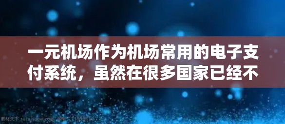 一元机场作为机场常用的电子支付系统，虽然在很多国家已经不再存在，但在某些地区可能还有相关的下载应用。以下是几种可能的下载一元机场的应用和步骤