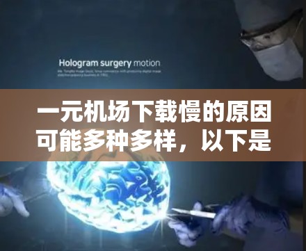一元机场下载慢的原因可能多种多样，以下是一些可能的原因和应对措施