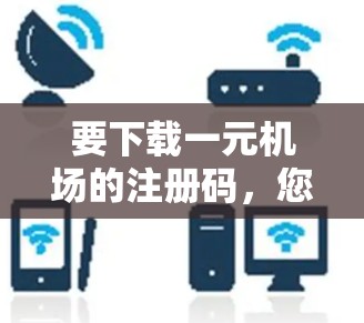 要下载一元机场的注册码，您可以按照以下步骤操作