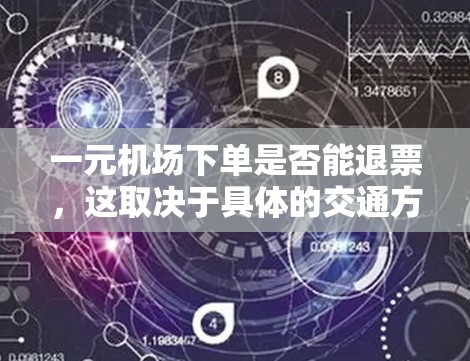 一元机场下单是否能退票，这取决于具体的交通方式和机场的具体政策。以下是一般性的解释