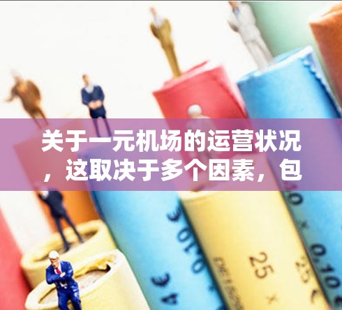 关于一元机场的运营状况，这取决于多个因素，包括机场的具体设计、设施的完善程度、旅客的使用习惯以及周边地区的交通状况等。以下是一些可能的方面