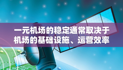 一元机场的稳定通常取决于机场的基础设施、运营效率以及服务质量和游客的安全感。如果您的机场服务不稳定，可能与以下因素有关