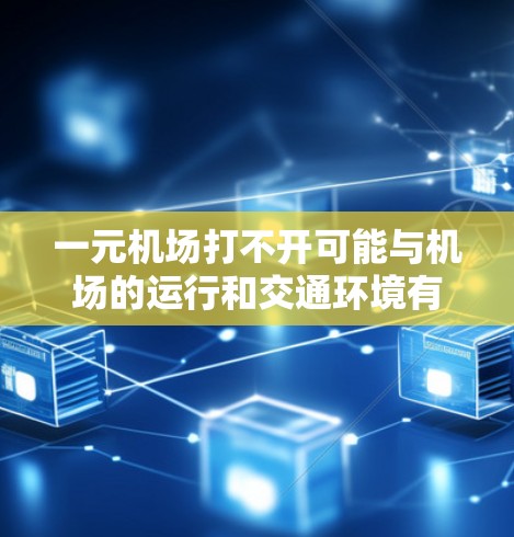 一元机场打不开可能与机场的运行和交通环境有关。以下是一些可能的原因