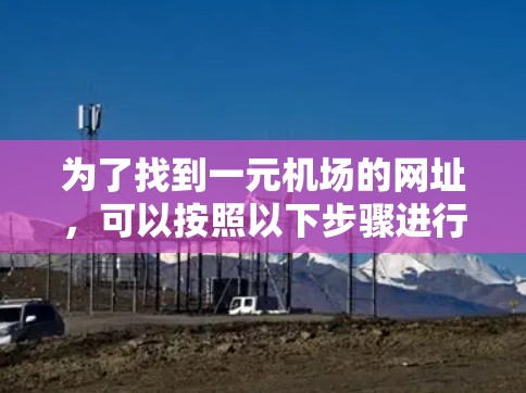 为了找到一元机场的网址，可以按照以下步骤进行