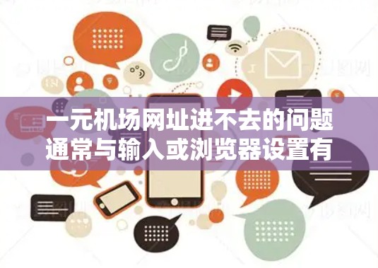 一元机场网址进不去的问题通常与输入或浏览器设置有关。以下是一些建议，帮助你解决问题