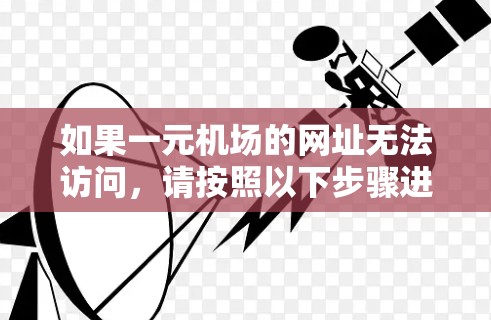 如果一元机场的网址无法访问，请按照以下步骤进行