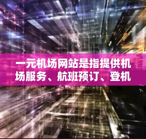 一元机场网站是指提供机场服务、航班预订、登机服务等信息的综合平台。以下是一元机场网站的介绍