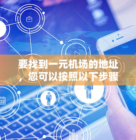 要找到一元机场的地址，您可以按照以下步骤操作