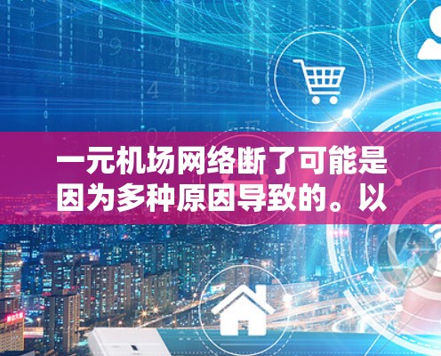 一元机场网络断了可能是因为多种原因导致的。以下是逐步排查和解决问题的建议