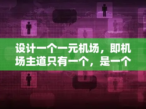 设计一个一元机场，即机场主道只有一个，是一个复杂而需要深入思考的问题。以下是一个详细的解决方案，旨在通过多种途径提升效率、便利性和便利性