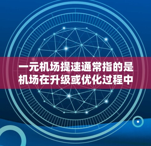 一元机场提速通常指的是机场在升级或优化过程中，提升其运营效率和服务质量的计划。机场的提速可能包括以下几个方面