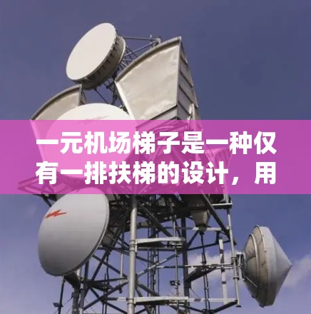 一元机场梯子是一种仅有一排扶梯的设计，用于特定的机场场景，通常在机场的登机处或扶梯位置使用。以下是关于如何使用一元梯子的详细总结