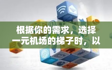 根据你的需求，选择一元机场的梯子时，以下是一些关键因素和建议