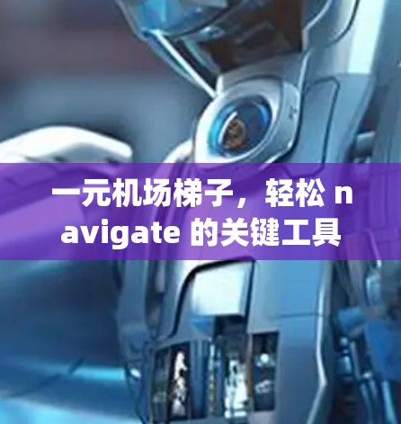 一元机场梯子，轻松 navigate 的关键工具