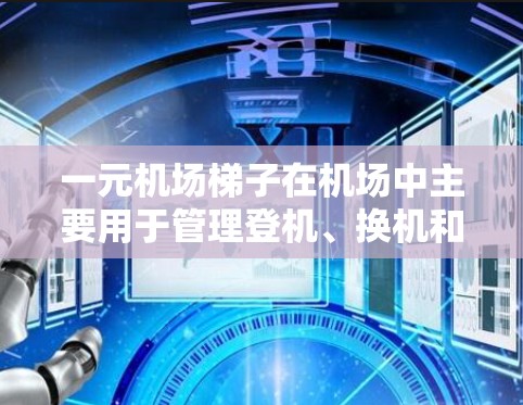 一元机场梯子在机场中主要用于管理登机、换机和换乘等操作区域，帮助工作人员高效移动乘客。梯子在这些区域的作用包括