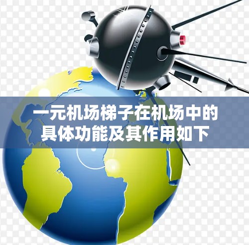 一元机场梯子在机场中的具体功能及其作用如下