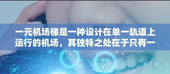 一元机场梯是一种设计在单一轨道上运行的机场，其独特之处在于只有一个入口和轨道，可能用于减少交通压力和提高效率。然而，这种设计也面临诸多挑战与考虑，以下是对这种设计的详细分析