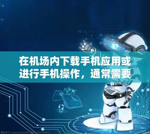 在机场内下载手机应用或进行手机操作，通常需要遵循以下步骤