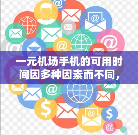 一元机场手机的可用时间因多种因素而不同，以下是一些关键点