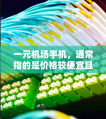 一元机场手机，通常指的是价格较便宜且适合在机场使用的手机。以下是一些推荐的选项