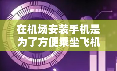 在机场安装手机是为了方便乘坐飞机、换乘和候机等服务。以下是关于安装一元机场手机的步骤和注意事项