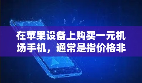 在苹果设备上购买一元机场手机,通常是指价格非常低,适合预算有限的人使用。苹果手机以其低价格、高性价比和强大的功能而闻名,因此许多用户选择购买苹果手机以满足他们的出行需求 在苹果设备上购买一元机场手机,通常是指价格非常低,适合预算有限的人使用。苹果手机以其低价格、高性价比和强大的功能而闻名,因此许多用户选择购买苹果手机以满足他们的出行需求