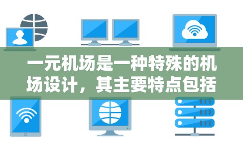 一元机场是一种特殊的机场设计，其主要特点包括