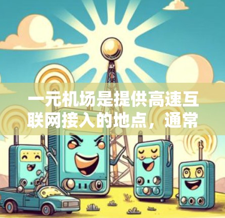 一元机场是提供高速互联网接入的地点，通常在城市如北京、上海、广州等地。以下是下载一元机场软件的步骤
