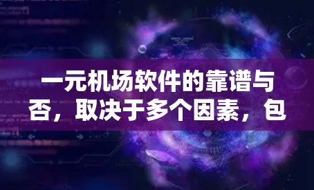 一元机场软件的靠谱与否，取决于多个因素，包括软件的可靠性、安全性、易用性、性能、兼容性和维护性。以下是对这一问题的详细分析和结论